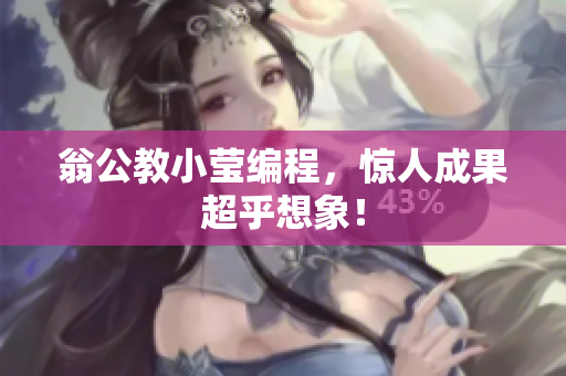 翁公教小莹编程，惊人成果超乎想象！