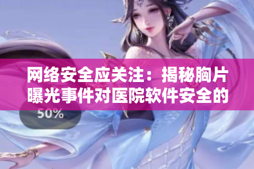 网络安全应关注：揭秘胸片曝光事件对医院软件安全的影响