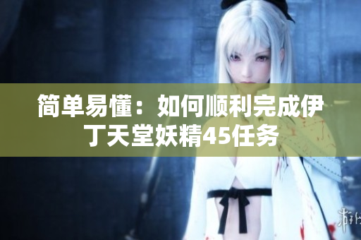 简单易懂：如何顺利完成伊丁天堂妖精45任务