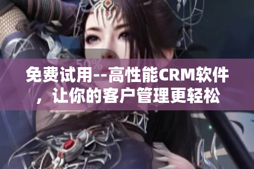 免费试用--高性能CRM软件，让你的客户管理更轻松