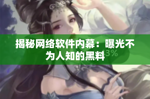 揭秘网络软件内幕：曝光不为人知的黑料