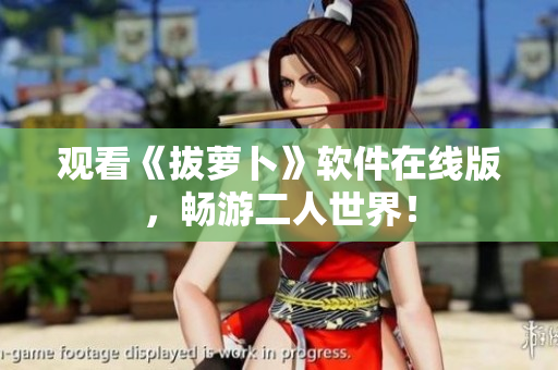 观看《拔萝卜》软件在线版，畅游二人世界！