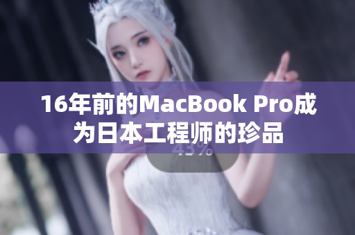 16年前的MacBook Pro成为日本工程师的珍品
