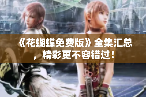 《花蝴蝶免费版》全集汇总，精彩更不容错过！