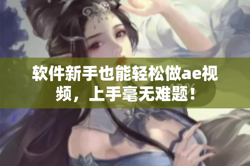 软件新手也能轻松做ae视频，上手毫无难题！
