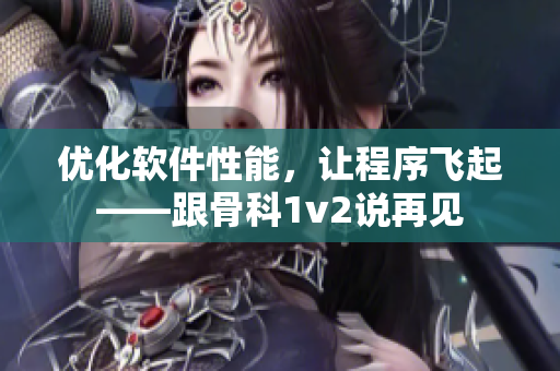 优化软件性能，让程序飞起——跟骨科1v2说再见