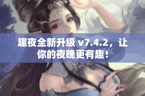 趣夜全新升级 v7.4.2，让你的夜晚更有趣！