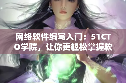 网络软件编写入门：51CTO学院，让你更轻松掌握软件开发！