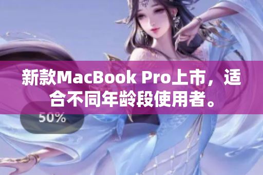 新款MacBook Pro上市，适合不同年龄段使用者。