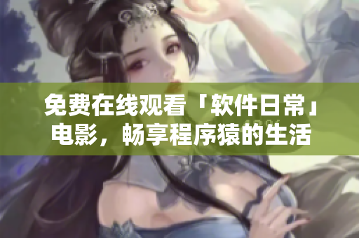 免费在线观看「软件日常」电影，畅享程序猿的生活