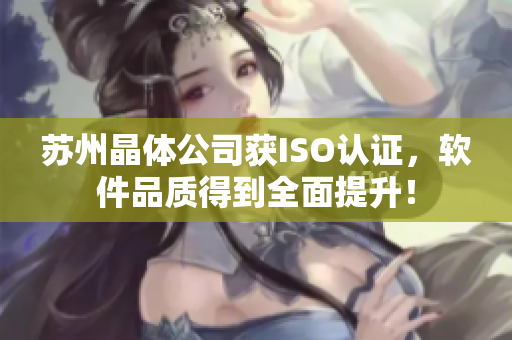 苏州晶体公司获ISO认证，软件品质得到全面提升！
