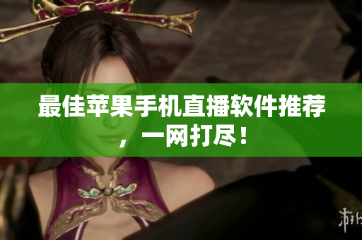 最佳苹果手机直播软件推荐，一网打尽！