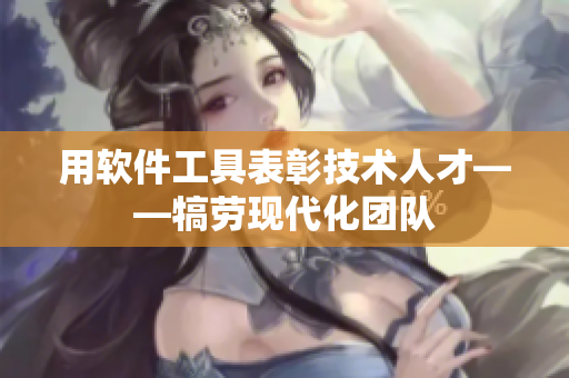 用软件工具表彰技术人才——犒劳现代化团队
