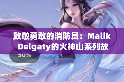 致敬勇敢的消防员：Malik Delgaty的火神山系列故事