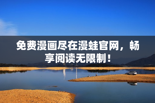 免费漫画尽在漫蛙官网，畅享阅读无限制！