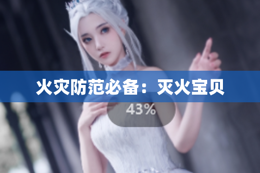 火灾防范必备：灭火宝贝