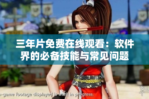 三年片免费在线观看：软件界的必备技能与常见问题