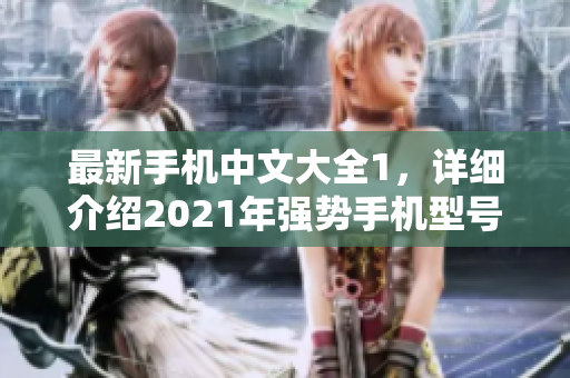 最新手机中文大全1，详细介绍2021年强势手机型号