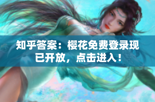 知乎答案：樱花免费登录现已开放，点击进入！