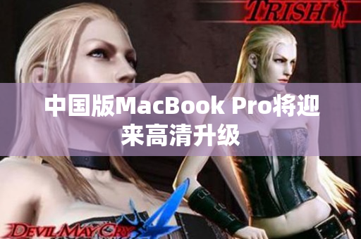 中国版MacBook Pro将迎来高清升级