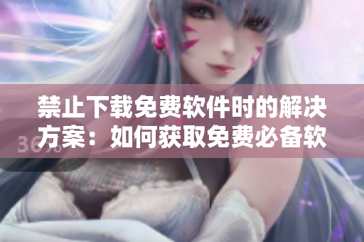 禁止下载免费软件时的解决方案：如何获取免费必备软件？