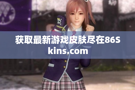 获取最新游戏皮肤尽在86Skins.com