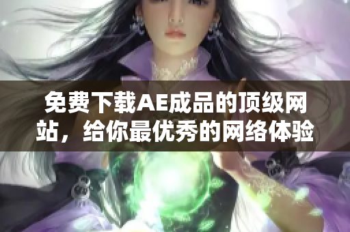 免费下载AE成品的顶级网站，给你最优秀的网络体验