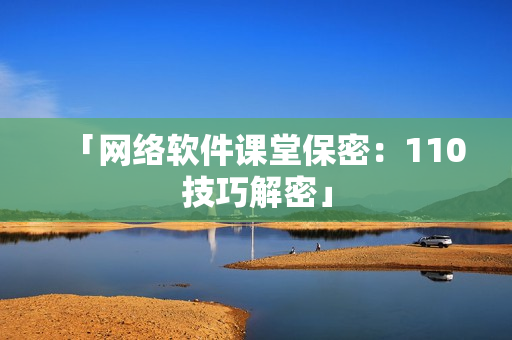 「网络软件课堂保密：110技巧解密」