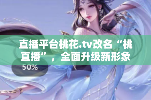 直播平台桃花.tv改名“桃直播”，全面升级新形象