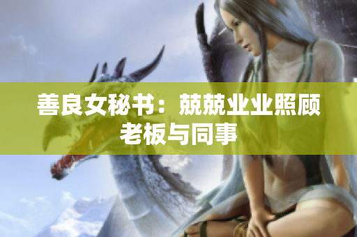 善良女秘书：兢兢业业照顾老板与同事