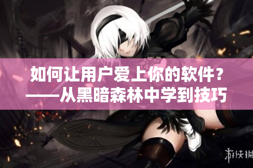 如何让用户爱上你的软件？——从黑暗森林中学到技巧