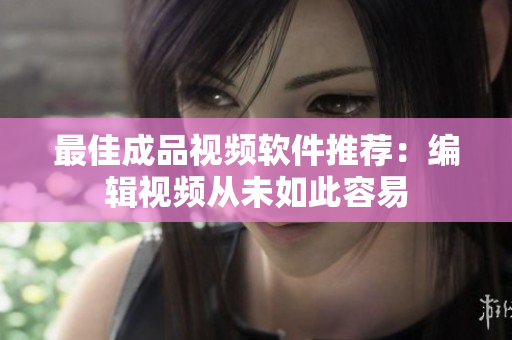 最佳成品视频软件推荐：编辑视频从未如此容易