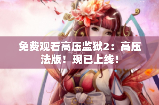 免费观看高压监狱2：高压法版！现已上线！