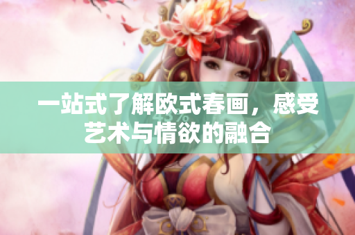 一站式了解欧式春画，感受艺术与情欲的融合