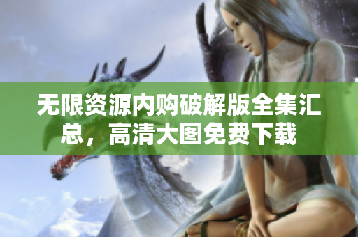 无限资源内购破解版全集汇总，高清大图免费下载