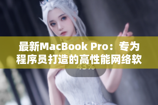 最新MacBook Pro：专为程序员打造的高性能网络软件利器