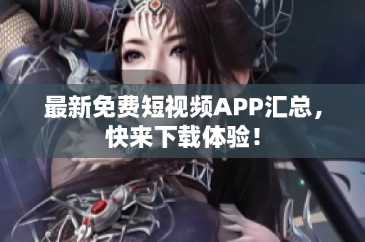 最新免费短视频APP汇总，快来下载体验！
