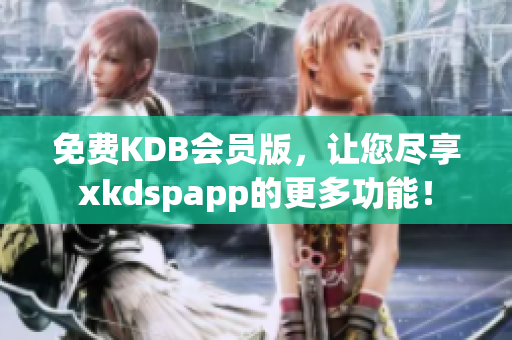 免费KDB会员版，让您尽享xkdspapp的更多功能！