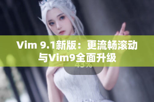 Vim 9.1新版：更流畅滚动与Vim9全面升级