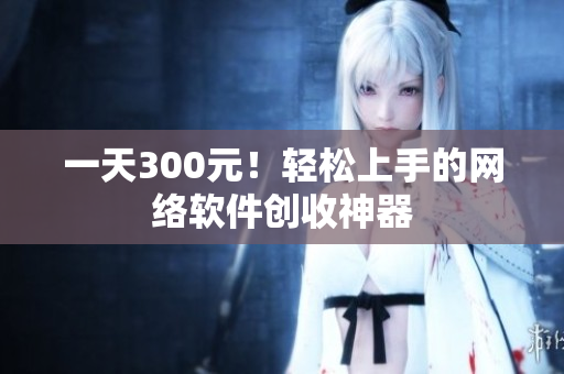 一天300元！轻松上手的网络软件创收神器