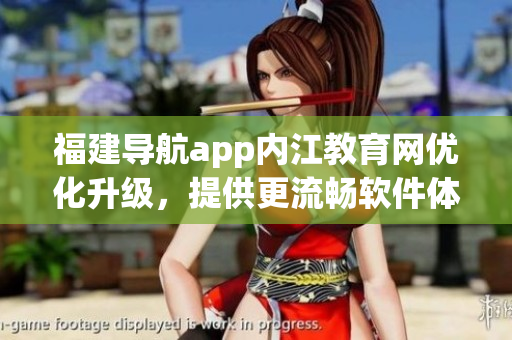 福建导航app内江教育网优化升级，提供更流畅软件体验