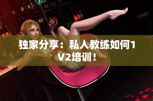独家分享：私人教练如何1V2培训！