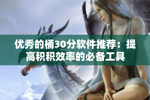 优秀的桶30分软件推荐：提高积积效率的必备工具