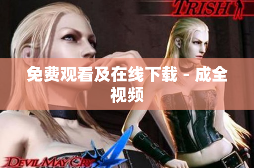 免费观看及在线下载 - 成全视频