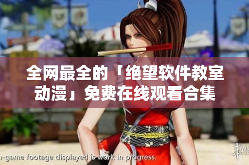 全网最全的「绝望软件教室动漫」免费在线观看合集