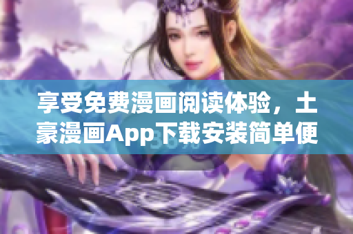 享受免费漫画阅读体验，土豪漫画App下载安装简单便捷！