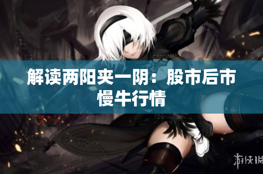 解读两阳夹一阴：股市后市慢牛行情