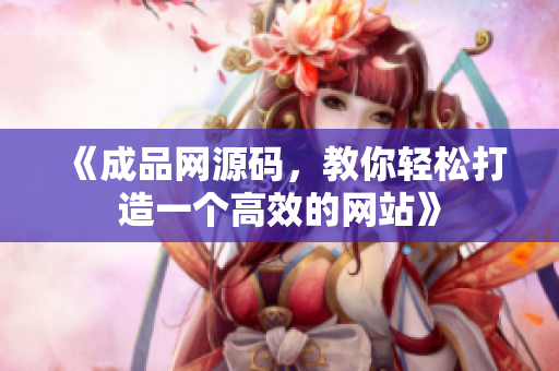《成品网源码，教你轻松打造一个高效的网站》