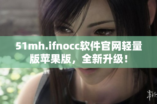 51mh.ifnocc软件官网轻量版苹果版，全新升级！
