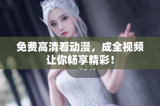免费高清看动漫，成全视频让你畅享精彩！